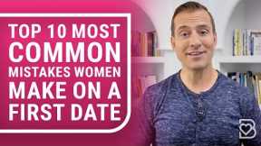 Top 10 Most Common Mistakes Women Make on a First Date (Number 4 RUINS 49% of All First Dates)