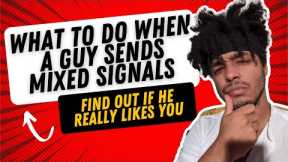 What To Do When a Guy Sends Mixed Signals (Find Out if He Really Likes You)