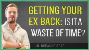 Is It A Waste Of Time To Try To Get Your Ex Back?