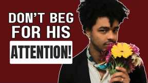 Don't Beg His Attention | Do These 3 Things and Men Will Give You Priority