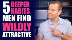 5 Deeper Habits Men Find Wildly Attractive | Dating Advice for Women by Mat Boggs