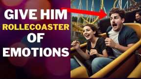 Men Fall In Love When You Give Them a Rollercoaster of Emotions